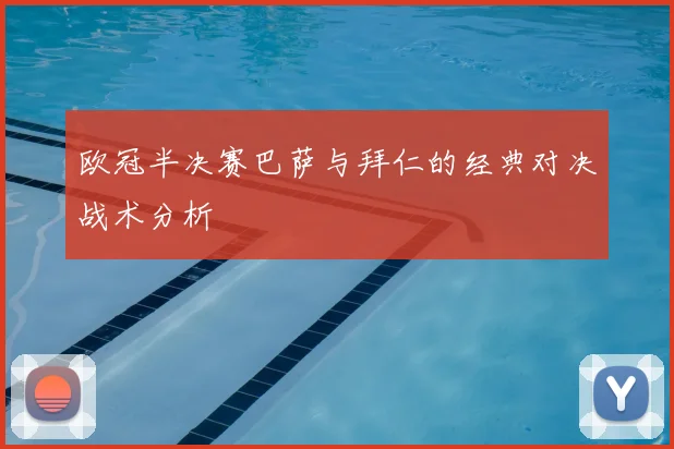 欧冠半决赛巴萨与拜仁的经典对决战术分析