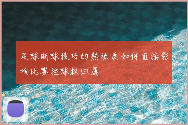 足球断球技巧的熟练度如何直接影响比赛控球权归属