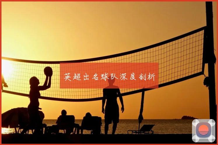 英超出名球队深度剖析