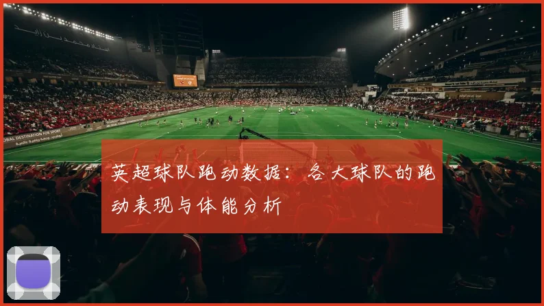 英超球队跑动数据:各大球队的跑动表现与体能分析