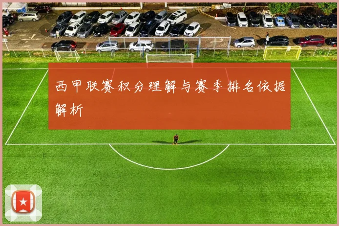西甲联赛积分理解与赛季排名依据解析